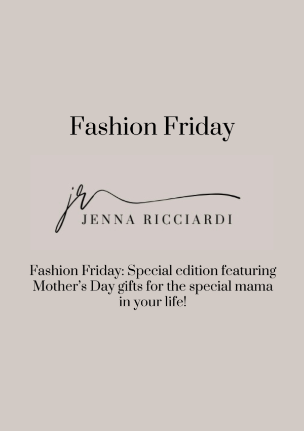 Fashion Friday: Special Edition Featuring Mother’s Day Gifts For the Special Mama in Your Life!